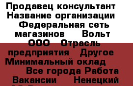 Продавец-консультант › Название организации ­ Федеральная сеть магазинов 220 Вольт, ООО › Отрасль предприятия ­ Другое › Минимальный оклад ­ 15 000 - Все города Работа » Вакансии   . Ненецкий АО,Великовисочное с.